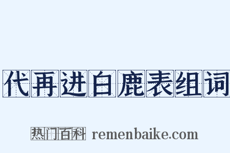 代再进白鹿表组词是什么意思的图片